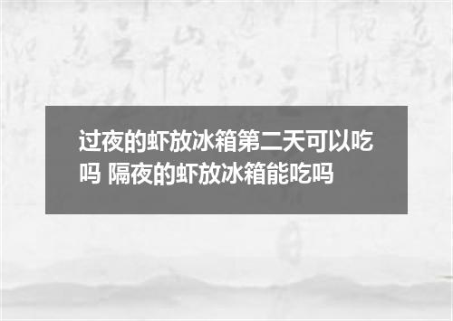 过夜的虾放冰箱第二天可以吃吗 隔夜的虾放冰箱能吃吗