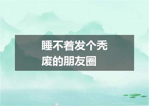 睡不着发个秃废的朋友圈