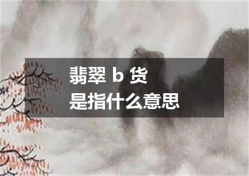 翡翠 b 货是指什么意思