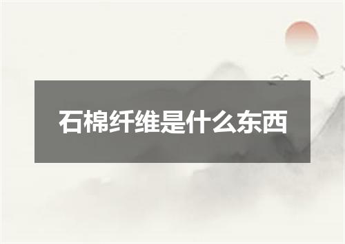 石棉纤维是什么东西