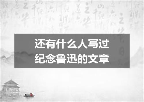 还有什么人写过纪念鲁迅的文章