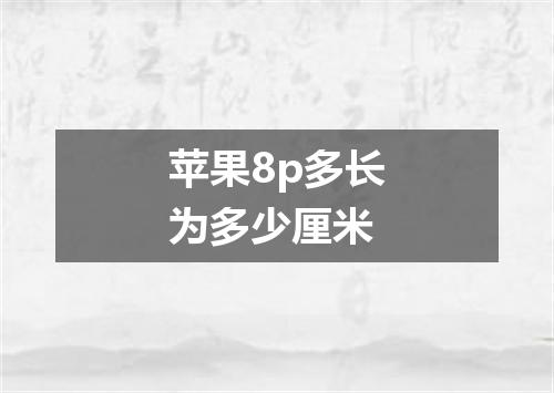 苹果8p多长为多少厘米