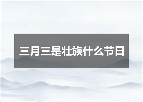 三月三是壮族什么节日