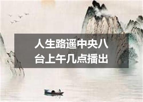 人生路遥中央八台上午几点播出