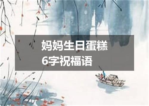 妈妈生日蛋糕6字祝福语