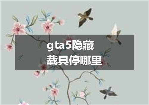 gta5隐藏载具停哪里