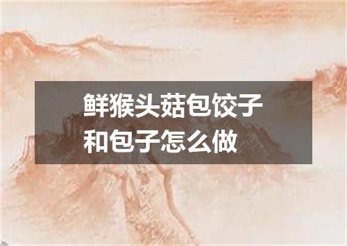 鲜猴头菇包饺子和包子怎么做