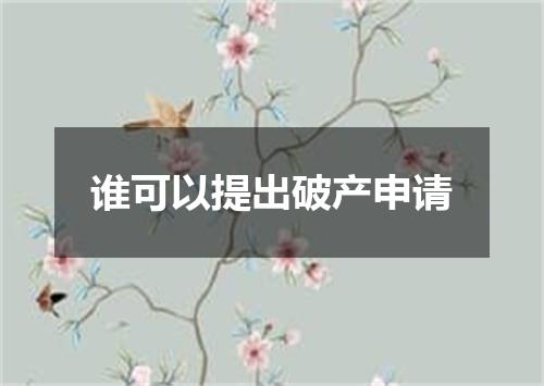 谁可以提出破产申请