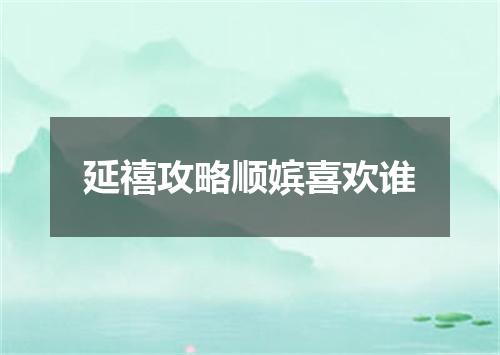 延禧攻略顺嫔喜欢谁
