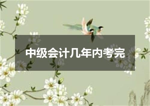 中级会计几年内考完