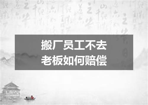 搬厂员工不去老板如何赔偿