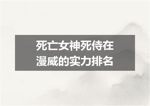 死亡女神死侍在漫威的实力排名