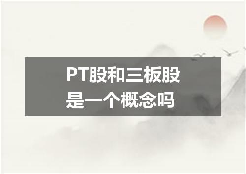 PT股和三板股是一个概念吗
