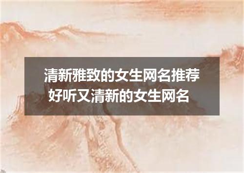 清新雅致的女生网名推荐 好听又清新的女生网名