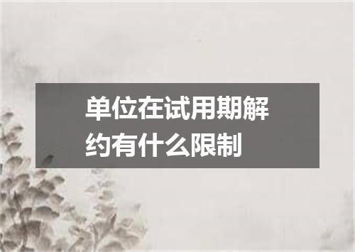 单位在试用期解约有什么限制