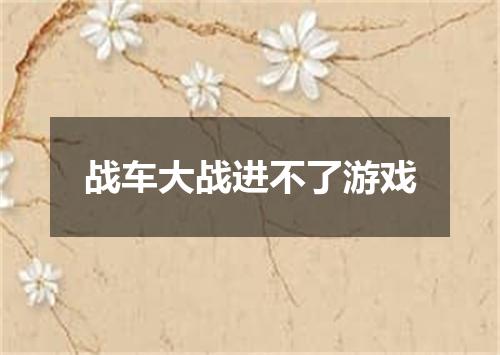 战车大战进不了游戏