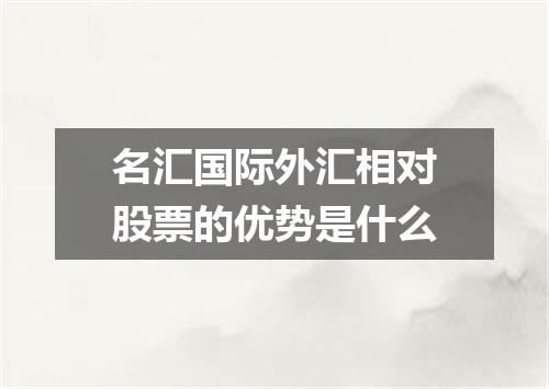 名汇国际外汇相对股票的优势是什么