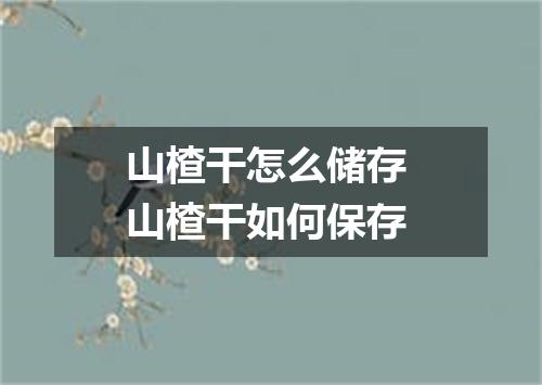 山楂干怎么储存 山楂干如何保存