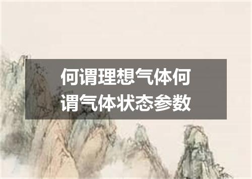 何谓理想气体何谓气体状态参数