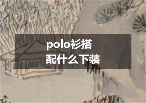 polo衫搭配什么下装