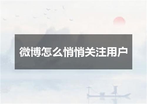 微博怎么悄悄关注用户