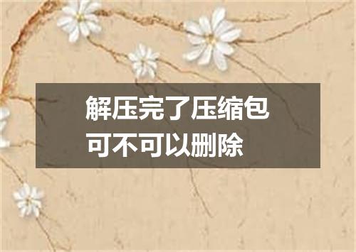 解压完了压缩包可不可以删除