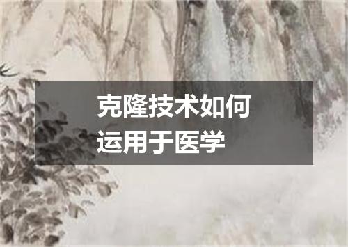 克隆技术如何运用于医学