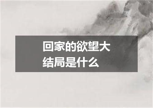 回家的欲望大结局是什么