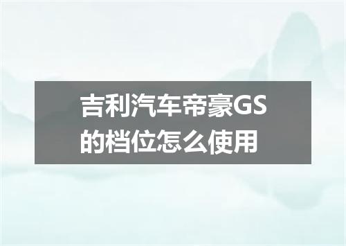 吉利汽车帝豪GS的档位怎么使用