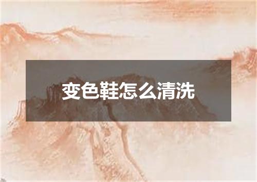 变色鞋怎么清洗