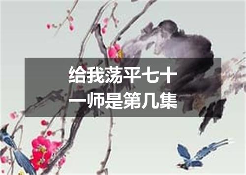 给我荡平七十一师是第几集