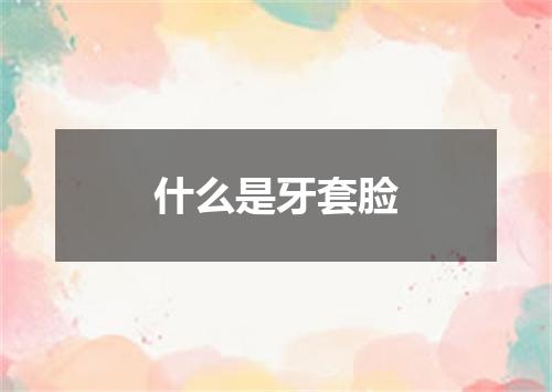 什么是牙套脸
