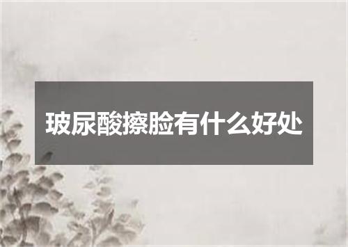 玻尿酸擦脸有什么好处