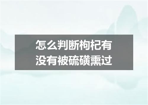 怎么判断枸杞有没有被硫磺熏过