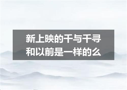 新上映的千与千寻和以前是一样的么