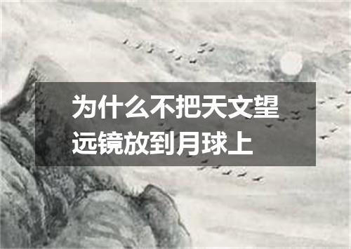 为什么不把天文望远镜放到月球上