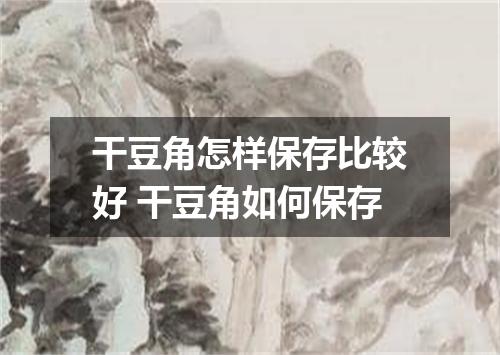 干豆角怎样保存比较好 干豆角如何保存