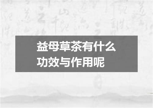 益母草茶有什么功效与作用呢