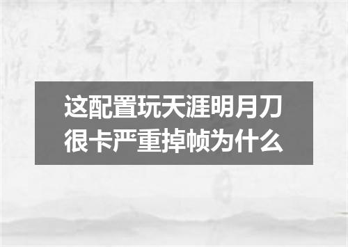 这配置玩天涯明月刀很卡严重掉帧为什么