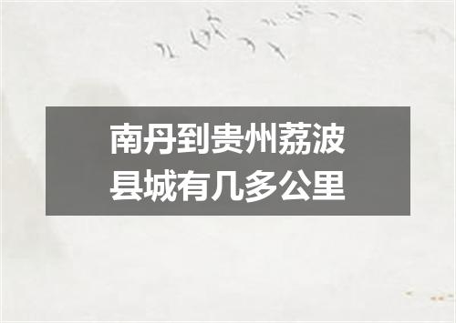 南丹到贵州荔波县城有几多公里