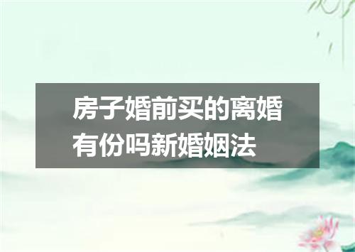 房子婚前买的离婚有份吗新婚姻法