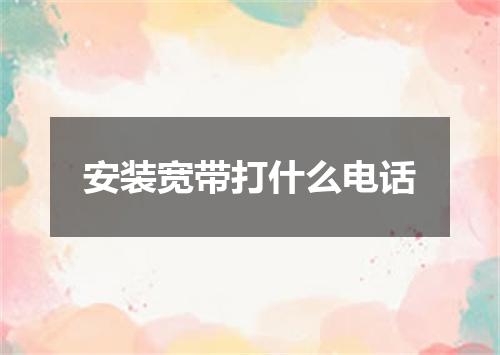 安装宽带打什么电话