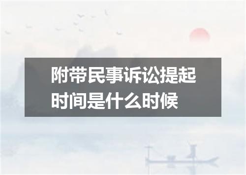 附带民事诉讼提起时间是什么时候