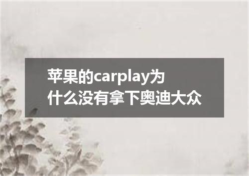 苹果的carplay为什么没有拿下奥迪大众