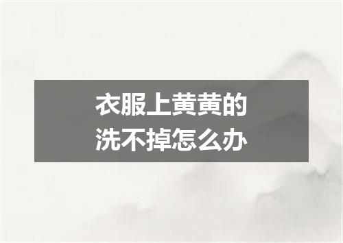 衣服上黄黄的洗不掉怎么办