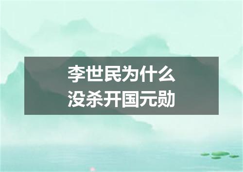 李世民为什么没杀开国元勋