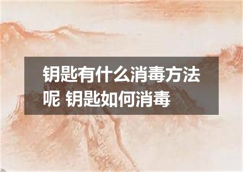 钥匙有什么消毒方法呢 钥匙如何消毒