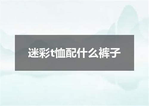 迷彩t恤配什么裤子