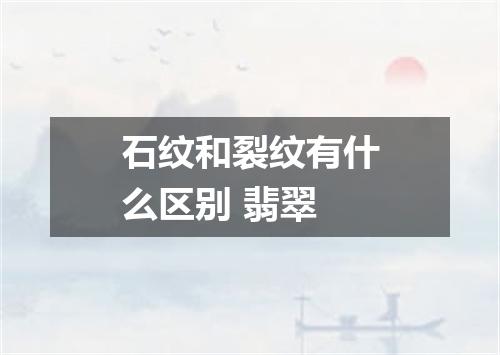 石纹和裂纹有什么区别 翡翠