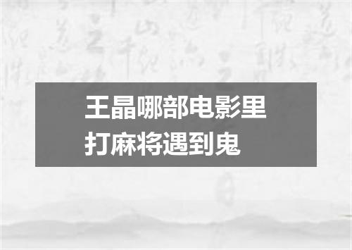 王晶哪部电影里打麻将遇到鬼